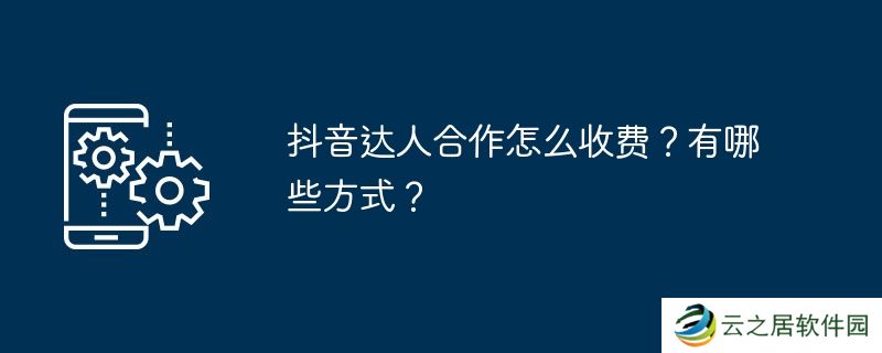 抖音达人合作怎么收费?有哪些方式?
